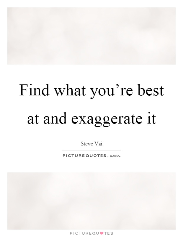 Find what you're best at and exaggerate it Picture Quote #1