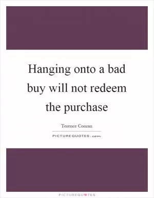 Hanging onto a bad buy will not redeem the purchase Picture Quote #1