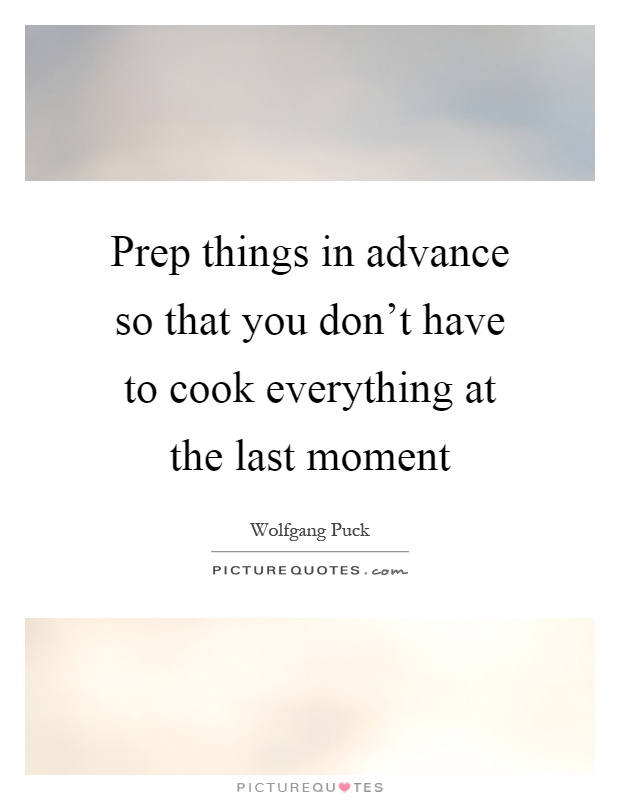 Prep things in advance so that you don't have to cook everything at the last moment Picture Quote #1