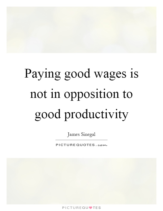 Paying good wages is not in opposition to good productivity Picture Quote #1