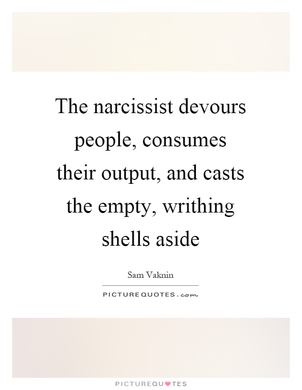 The narcissist devours people, consumes their output, and casts the empty, writhing shells aside Picture Quote #1