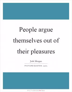 People argue themselves out of their pleasures Picture Quote #1