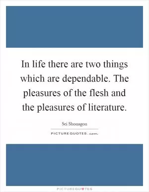 In life there are two things which are dependable. The pleasures of the flesh and the pleasures of literature Picture Quote #1