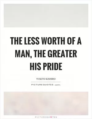 The less worth of a man, the greater his pride Picture Quote #1