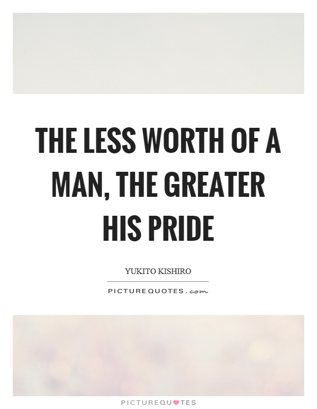 The less worth of a man, the greater his pride Picture Quote #1