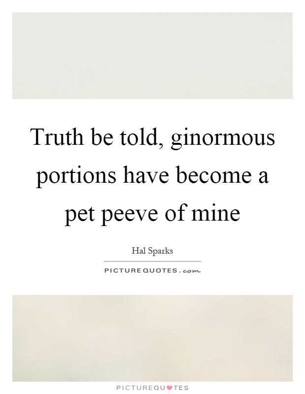 Truth be told, ginormous portions have become a pet peeve of mine Picture Quote #1