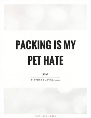 Packing is my pet hate Picture Quote #1