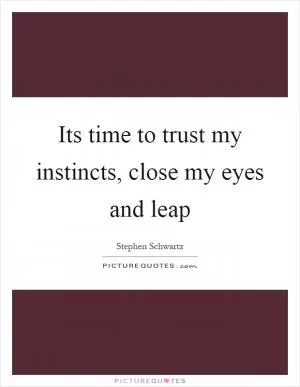 Its time to trust my instincts, close my eyes and leap Picture Quote #1