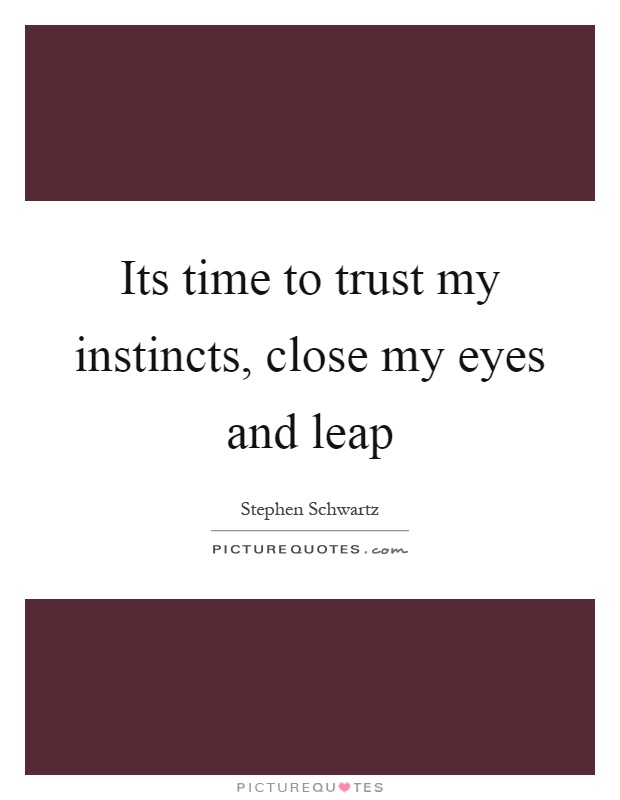 Its time to trust my instincts, close my eyes and leap Picture Quote #1