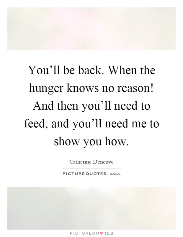 You'll be back. When the hunger knows no reason! And then you'll need to feed, and you'll need me to show you how Picture Quote #1