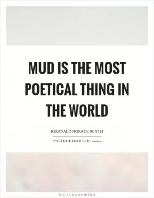Mud is the most poetical thing in the world Picture Quote #1