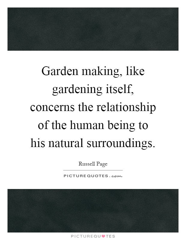 Garden making, like gardening itself, concerns the relationship of the human being to his natural surroundings Picture Quote #1