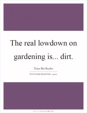 The real lowdown on gardening is... dirt Picture Quote #1