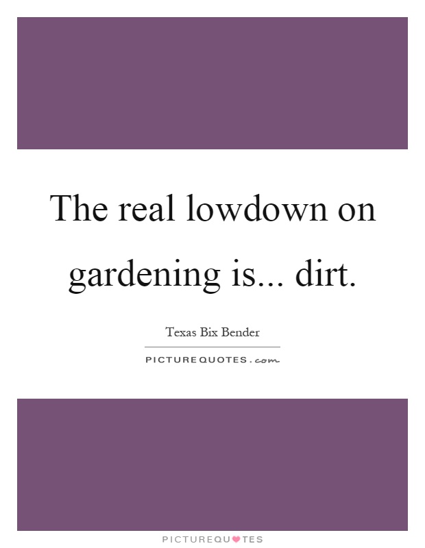 The real lowdown on gardening is... dirt Picture Quote #1