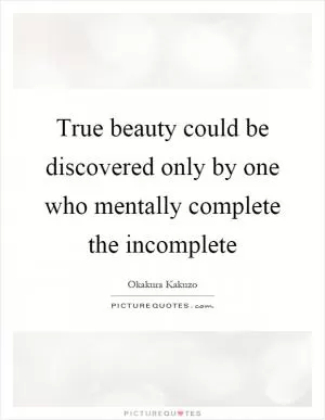 True beauty could be discovered only by one who mentally complete the incomplete Picture Quote #1