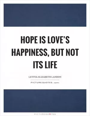 Hope is love’s happiness, but not its life Picture Quote #1