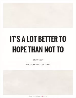 It’s a lot better to hope than not to Picture Quote #1