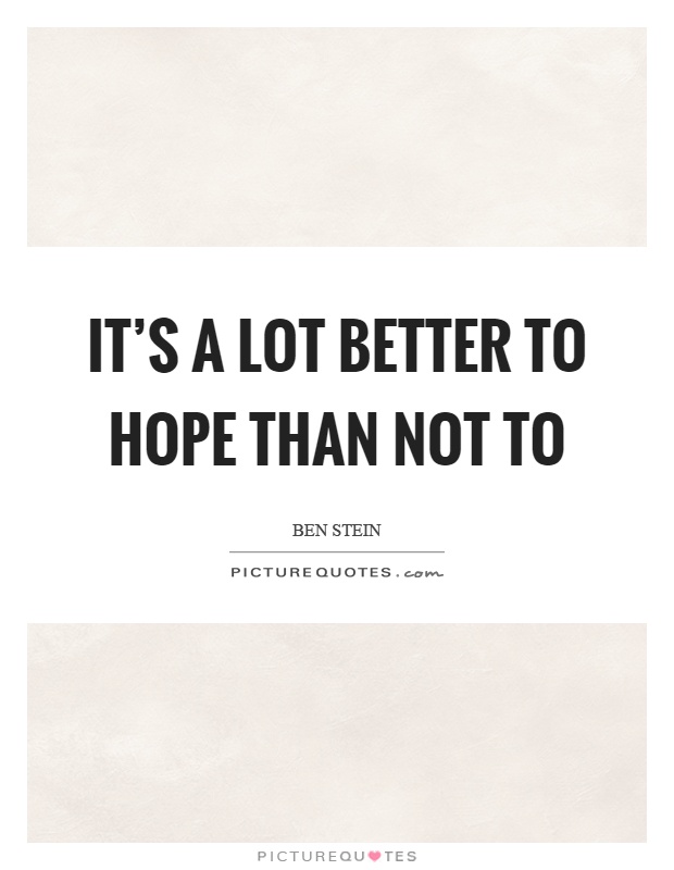 It's a lot better to hope than not to Picture Quote #1