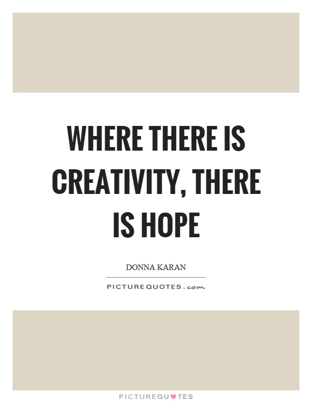 Where there is creativity, there is hope Picture Quote #1
