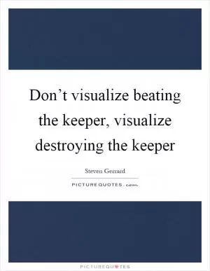Don’t visualize beating the keeper, visualize destroying the keeper Picture Quote #1