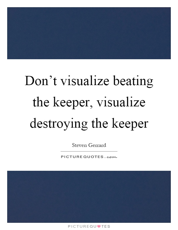 Don't visualize beating the keeper, visualize destroying the keeper Picture Quote #1