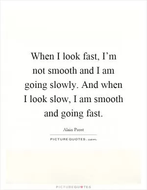 When I look fast, I’m not smooth and I am going slowly. And when I look slow, I am smooth and going fast Picture Quote #1