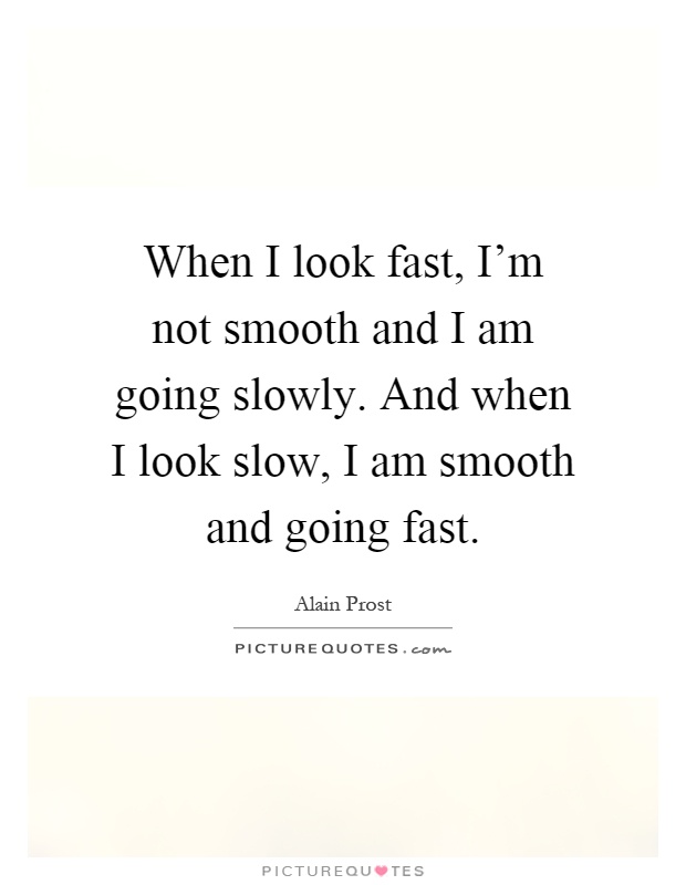 When I look fast, I'm not smooth and I am going slowly. And when I look slow, I am smooth and going fast Picture Quote #1