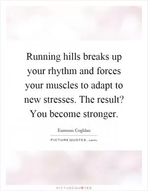 Running hills breaks up your rhythm and forces your muscles to adapt to new stresses. The result? You become stronger Picture Quote #1
