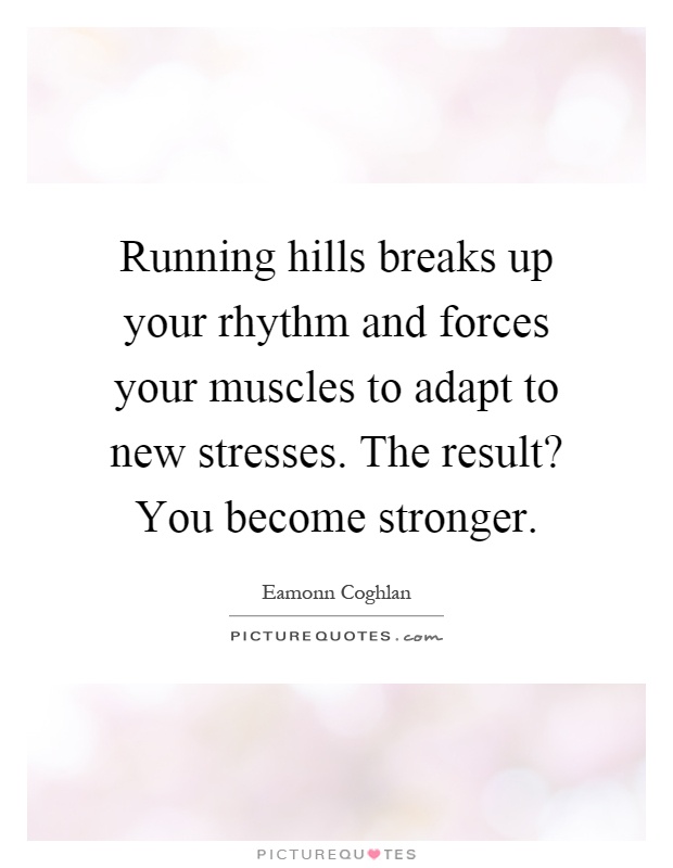 Running hills breaks up your rhythm and forces your muscles to adapt to new stresses. The result? You become stronger Picture Quote #1