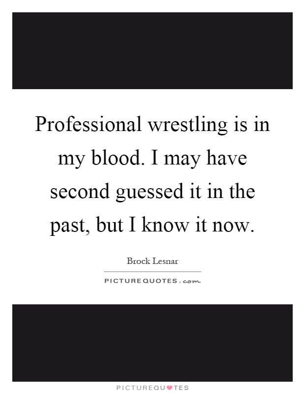 Professional wrestling is in my blood. I may have second guessed it in the past, but I know it now Picture Quote #1