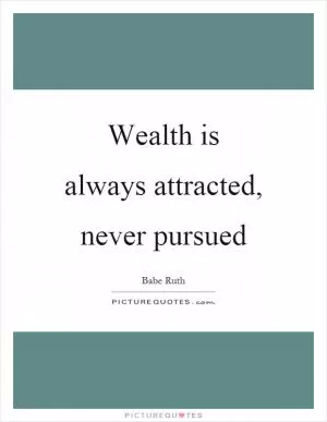 Wealth is always attracted, never pursued Picture Quote #1
