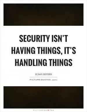 Security isn’t having things, it’s handling things Picture Quote #1