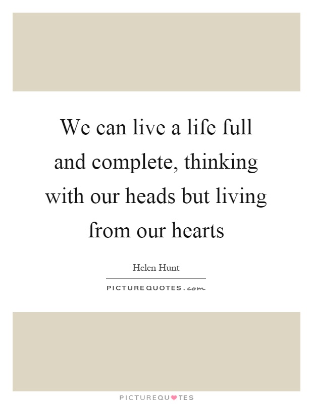 We can live a life full and complete, thinking with our heads but living from our hearts Picture Quote #1