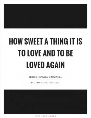 How sweet a thing it is to love and to be loved again Picture Quote #1
