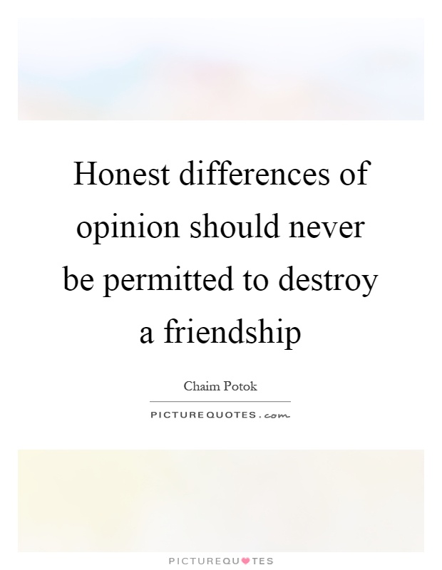 Honest differences of opinion should never be permitted to destroy a friendship Picture Quote #1