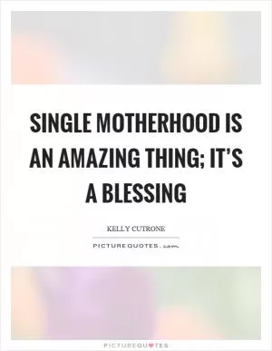Single motherhood is an amazing thing; it’s a blessing Picture Quote #1