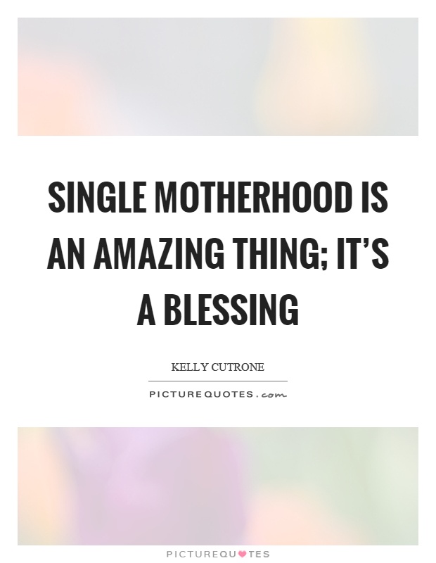 Single motherhood is an amazing thing; it's a blessing Picture Quote #1