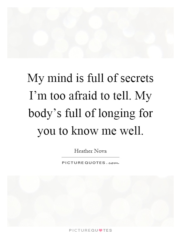 My mind is full of secrets I'm too afraid to tell. My body's full of longing for you to know me well Picture Quote #1