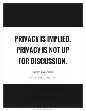 Privacy is implied. Privacy is not up for discussion Picture Quote #1