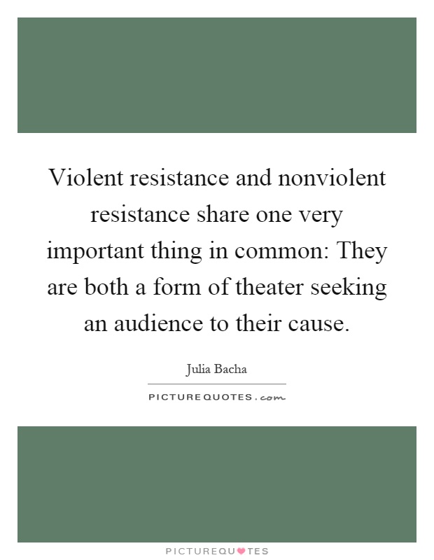 Violent resistance and nonviolent resistance share one very important thing in common: They are both a form of theater seeking an audience to their cause Picture Quote #1
