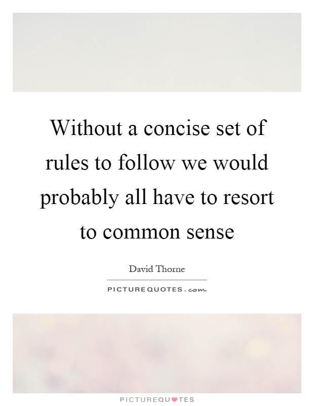 Without a concise set of rules to follow we would probably all have to resort to common sense Picture Quote #1