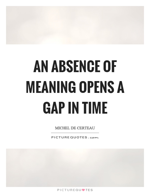 An absence of meaning opens a gap in time Picture Quote #1
