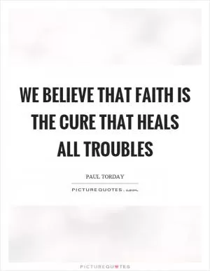 We believe that faith is the cure that heals all troubles Picture Quote #1