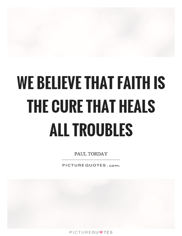 We believe that faith is the cure that heals all troubles Picture Quote #1