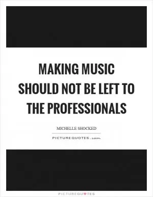 Making music should not be left to the professionals Picture Quote #1