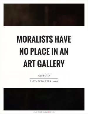 Moralists have no place in an art gallery Picture Quote #1