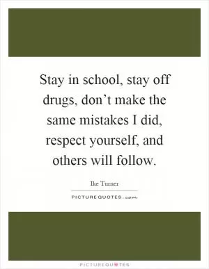 Stay in school, stay off drugs, don’t make the same mistakes I did, respect yourself, and others will follow Picture Quote #1