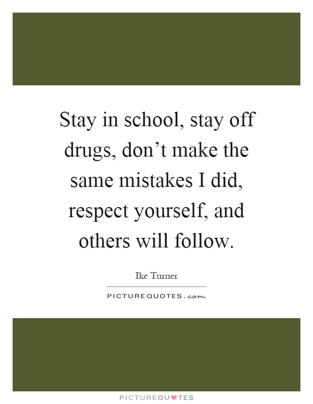 Stay in school, stay off drugs, don't make the same mistakes I did, respect yourself, and others will follow Picture Quote #1