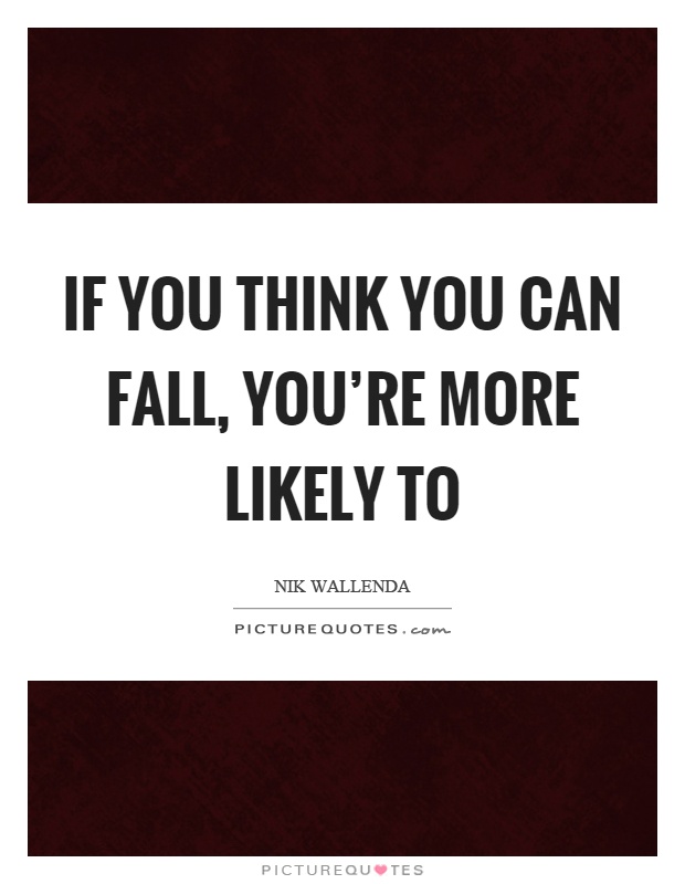 If you think you can fall, you're more likely to Picture Quote #1