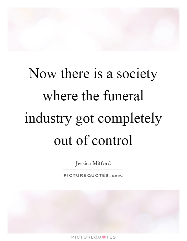 Now there is a society where the funeral industry got completely out of control Picture Quote #1